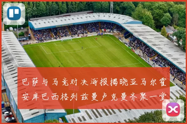 巴萨与马竞对决海报揭晓亚马尔霍安库巴西格列兹曼卢克曼齐聚一堂