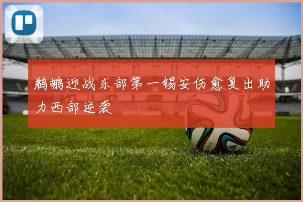 鹈鹕迎战东部第一锡安伤愈复出助力西部逆袭