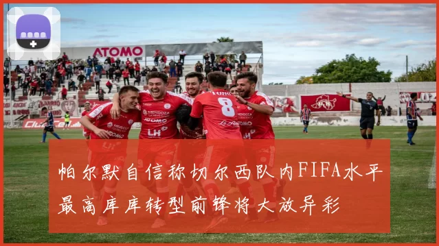 帕尔默自信称切尔西队内FIFA水平最高库库转型前锋将大放异彩
