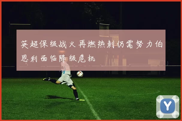 英超保级战火再燃热刺仍需努力伯恩利面临降级危机