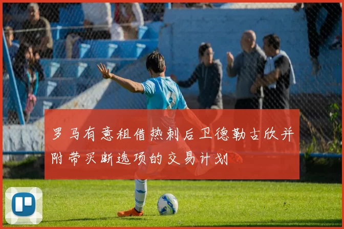 罗马有意租借热刺后卫德勒古欣并附带买断选项的交易计划