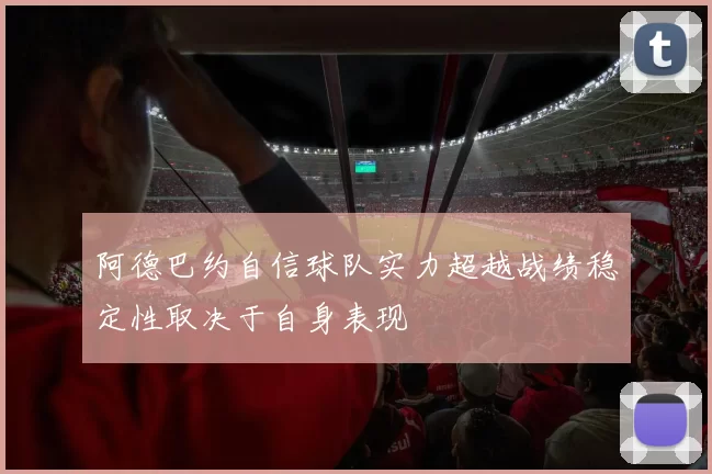阿德巴约自信球队实力超越战绩稳定性取决于自身表现