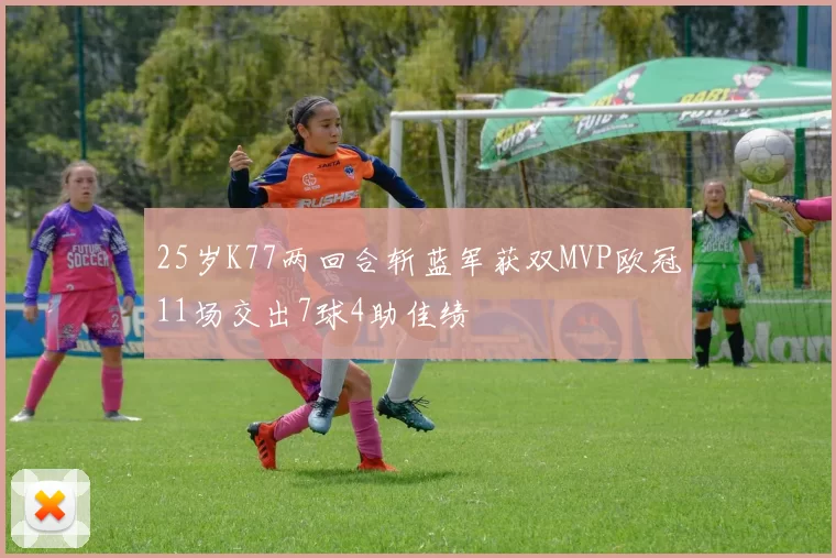 25岁K77两回合斩蓝军获双MVP欧冠11场交出7球4助佳绩