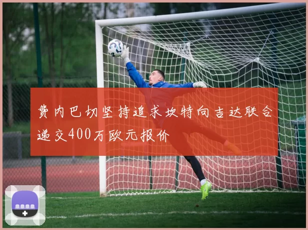 费内巴切坚持追求坎特向吉达联合递交400万欧元报价