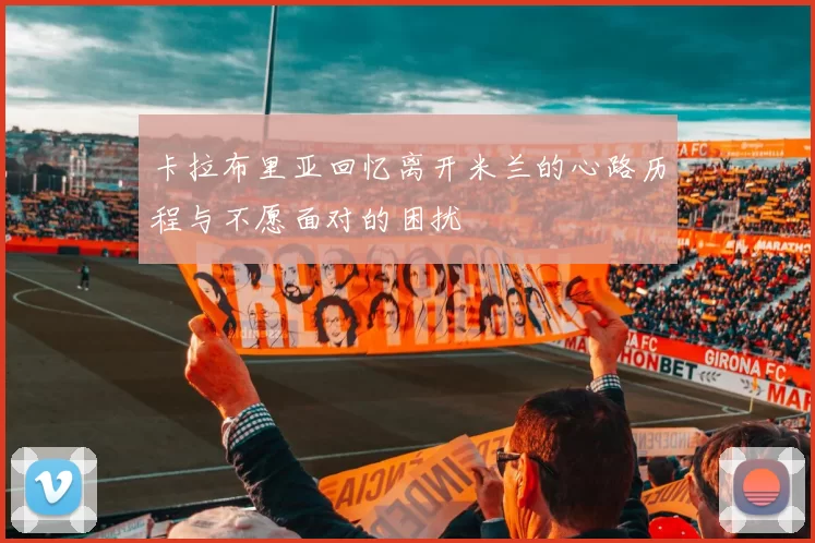 卡拉布里亚回忆离开米兰的心路历程与不愿面对的困扰